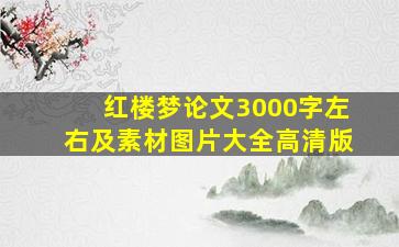 红楼梦论文3000字左右及素材图片大全高清版