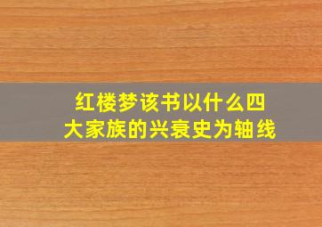 红楼梦该书以什么四大家族的兴衰史为轴线