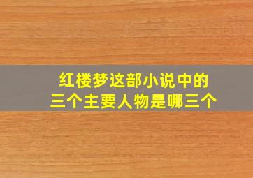 红楼梦这部小说中的三个主要人物是哪三个