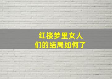 红楼梦里女人们的结局如何了