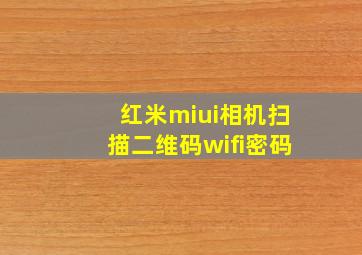 红米miui相机扫描二维码wifi密码