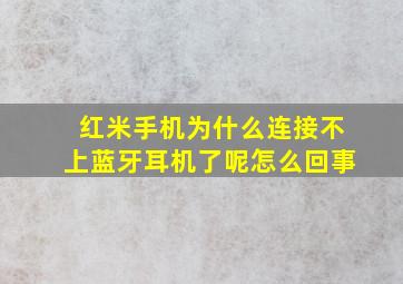 红米手机为什么连接不上蓝牙耳机了呢怎么回事