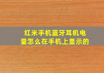 红米手机蓝牙耳机电量怎么在手机上显示的