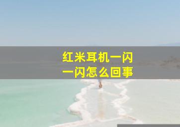 红米耳机一闪一闪怎么回事