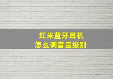 红米蓝牙耳机怎么调音量级别