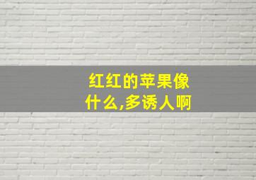 红红的苹果像什么,多诱人啊