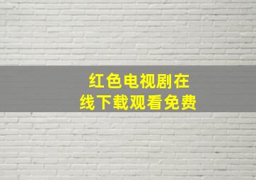 红色电视剧在线下载观看免费