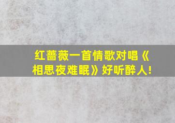 红蔷薇一首情歌对唱《相思夜难眠》好听醉人!