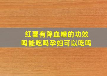 红薯有降血糖的功效吗能吃吗孕妇可以吃吗