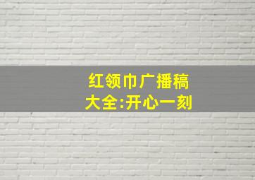 红领巾广播稿大全:开心一刻