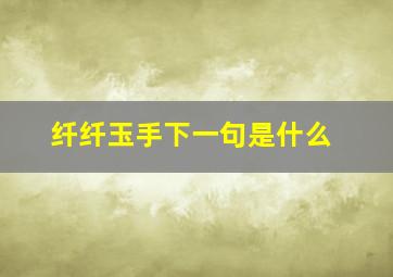 纤纤玉手下一句是什么