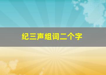 纪三声组词二个字