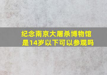 纪念南京大屠杀博物馆是14岁以下可以参观吗