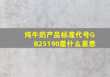 纯牛奶产品标准代号GB25190是什么意思