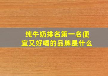 纯牛奶排名第一名便宜又好喝的品牌是什么