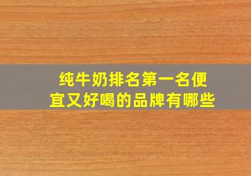 纯牛奶排名第一名便宜又好喝的品牌有哪些