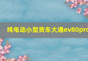 纯电动小型货车大通ev80pro