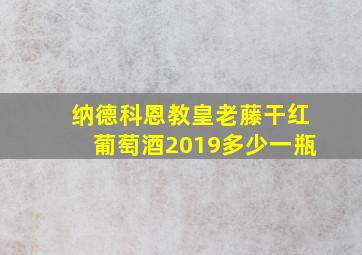 纳德科恩教皇老藤干红葡萄酒2019多少一瓶