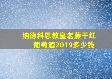 纳德科恩教皇老藤干红葡萄酒2019多少钱