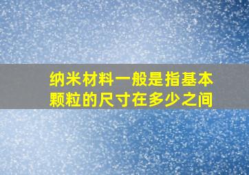 纳米材料一般是指基本颗粒的尺寸在多少之间