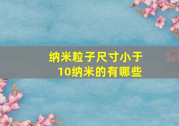 纳米粒子尺寸小于10纳米的有哪些