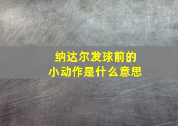 纳达尔发球前的小动作是什么意思