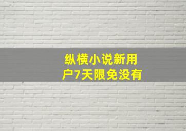 纵横小说新用户7天限免没有