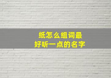 纸怎么组词最好听一点的名字