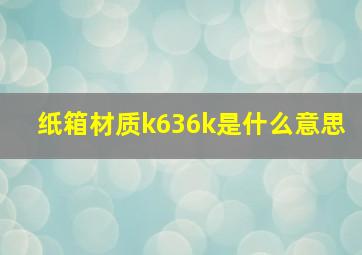 纸箱材质k636k是什么意思