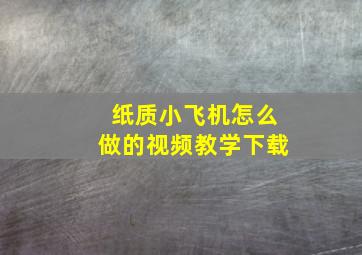 纸质小飞机怎么做的视频教学下载