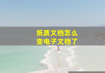 纸质文档怎么变电子文档了