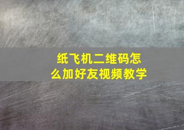 纸飞机二维码怎么加好友视频教学