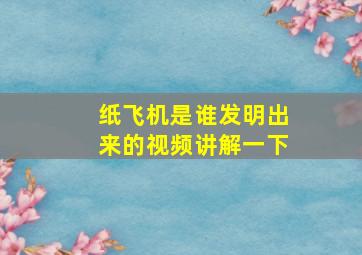 纸飞机是谁发明出来的视频讲解一下