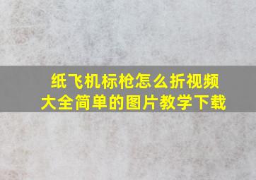 纸飞机标枪怎么折视频大全简单的图片教学下载