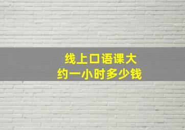 线上口语课大约一小时多少钱