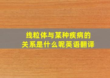 线粒体与某种疾病的关系是什么呢英语翻译