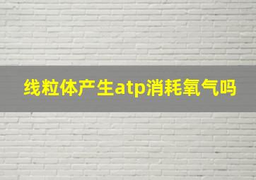 线粒体产生atp消耗氧气吗