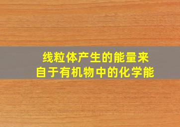 线粒体产生的能量来自于有机物中的化学能