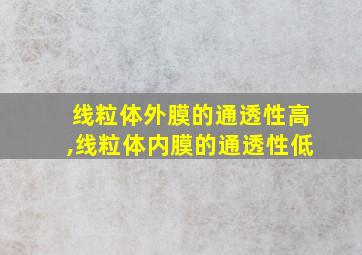 线粒体外膜的通透性高,线粒体内膜的通透性低