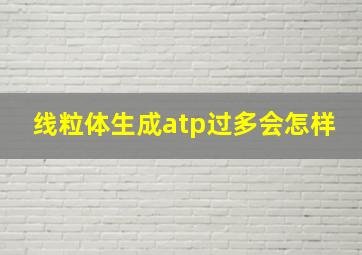 线粒体生成atp过多会怎样