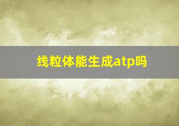 线粒体能生成atp吗