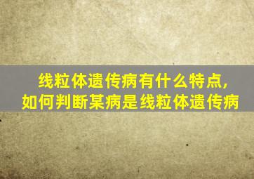 线粒体遗传病有什么特点,如何判断某病是线粒体遗传病