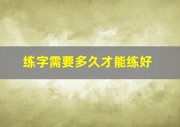 练字需要多久才能练好