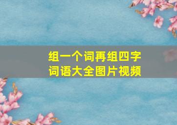 组一个词再组四字词语大全图片视频