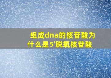 组成dna的核苷酸为什么是5'脱氧核苷酸