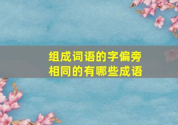 组成词语的字偏旁相同的有哪些成语