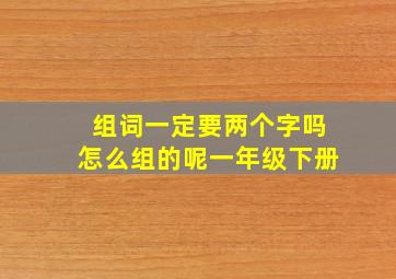 组词一定要两个字吗怎么组的呢一年级下册