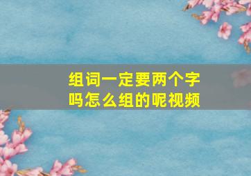 组词一定要两个字吗怎么组的呢视频