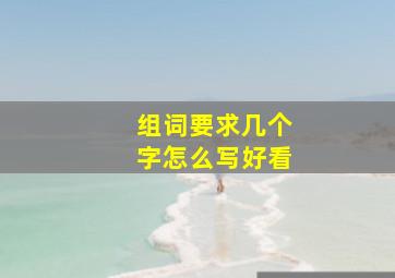 组词要求几个字怎么写好看