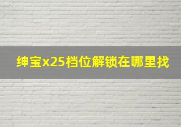 绅宝x25档位解锁在哪里找